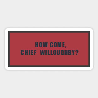 How come, chief Willoughby? Sticker